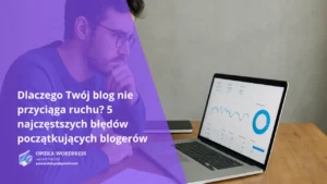 Dlaczego Twój blog nie przyciąga ruchu? 5 najczęstszych błędów początkujących blogerów