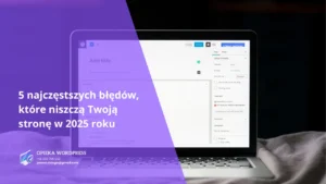 Pięć najczęstszych błędów WordPress w 2025 roku – wolne ładowanie, brak aktualizacji, słabe zabezpieczenia, brak responsywności i SEO.